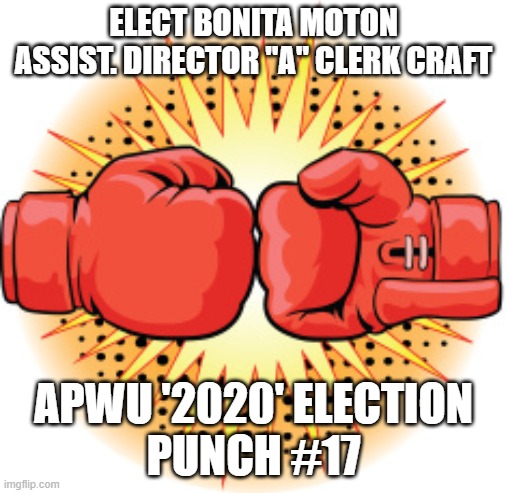 boxing gloves | ELECT BONITA MOTON
ASSIST. DIRECTOR "A" CLERK CRAFT; APWU '2020' ELECTION
PUNCH #17 | image tagged in boxing gloves | made w/ Imgflip meme maker