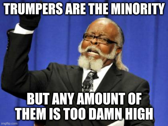 Too Damn High Meme | TRUMPERS ARE THE MINORITY; BUT ANY AMOUNT OF THEM IS TOO DAMN HIGH | image tagged in memes,too damn high | made w/ Imgflip meme maker