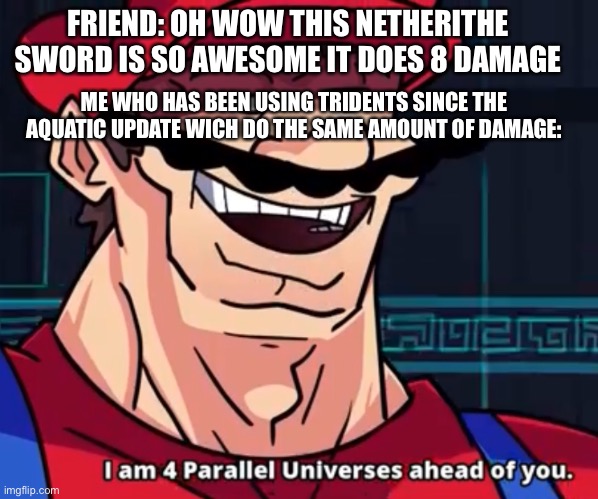 They do the same guys | FRIEND: OH WOW THIS NETHERITHE SWORD IS SO AWESOME IT DOES 8 DAMAGE; ME WHO HAS BEEN USING TRIDENTS SINCE THE AQUATIC UPDATE WICH DO THE SAME AMOUNT OF DAMAGE: | image tagged in i am 4 parallel universes ahead of you | made w/ Imgflip meme maker