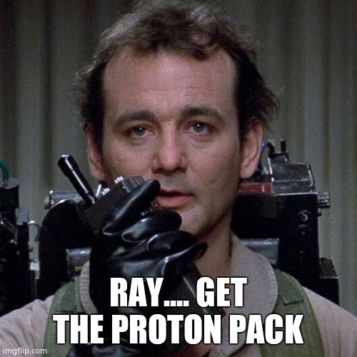 Ghostbusters  | RAY.... GET THE PROTON PACK | image tagged in ghostbusters | made w/ Imgflip meme maker