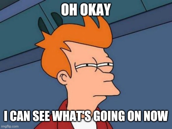 Futurama Fry | OH OKAY; I CAN SEE WHAT'S GOING ON NOW | image tagged in memes,futurama fry | made w/ Imgflip meme maker