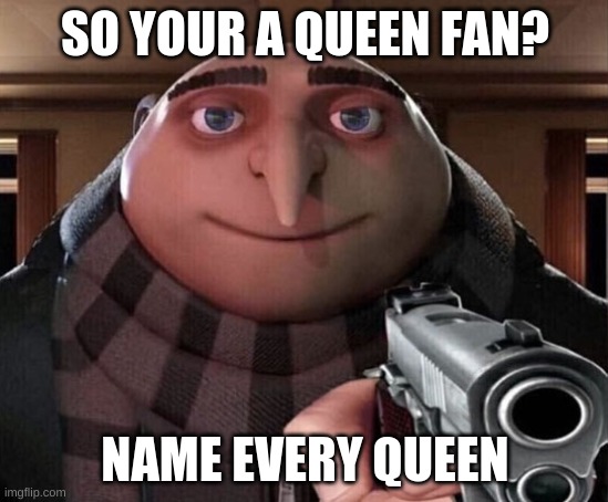 So you like XName every Y | SO YOUR A QUEEN FAN? NAME EVERY QUEEN | image tagged in gru gun | made w/ Imgflip meme maker
