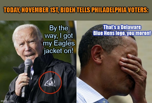 Joe Biden can't tell the difference between the Eagles and the Blue Hens | TODAY, NOVEMBER 1ST, BIDEN TELLS PHILADELPHIA VOTERS:; By the way, I got my Eagles jacket on! That's a Delaware Blue Hens logo, you moron! | image tagged in biden makes obama do a facepalm,joe biden,dementia,election 2020,obama facepalm,the madness of king joe | made w/ Imgflip meme maker