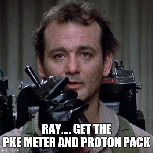 Ghostbusters  | RAY.... GET THE PKE METER AND PROTON PACK | image tagged in ghostbusters | made w/ Imgflip meme maker