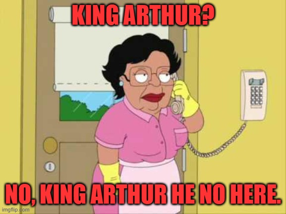 Consuela Meme | KING ARTHUR? NO, KING ARTHUR HE NO HERE. | image tagged in memes,consuela | made w/ Imgflip meme maker
