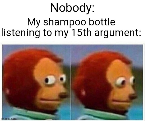 Lol idek | Nobody:; My shampoo bottle listening to my 15th argument: | image tagged in memes,monkey puppet,shower thoughts,shower arguments,shampoo | made w/ Imgflip meme maker