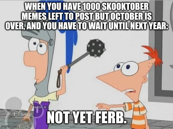 E | WHEN YOU HAVE 1000 SKOOKTOBER MEMES LEFT TO POST BUT OCTOBER IS OVER, AND YOU HAVE TO WAIT UNTIL NEXT YEAR:; NOT YET FERB. | image tagged in not yet ferb | made w/ Imgflip meme maker