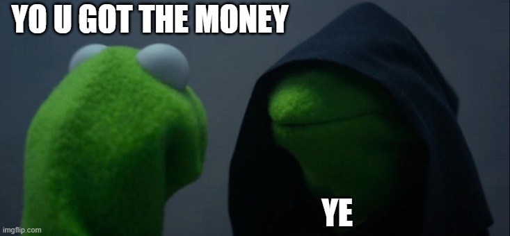 Evil Kermit Meme | YO U GOT THE MONEY; YE | image tagged in memes,evil kermit | made w/ Imgflip meme maker