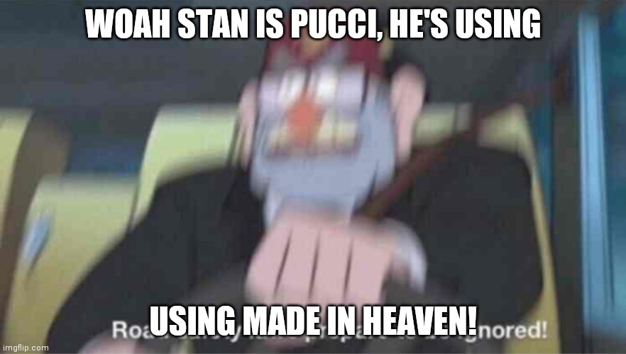 Woah! | WOAH STAN IS PUCCI, HE'S USING; USING MADE IN HEAVEN! | image tagged in road safety laws prepare to be ignored | made w/ Imgflip meme maker