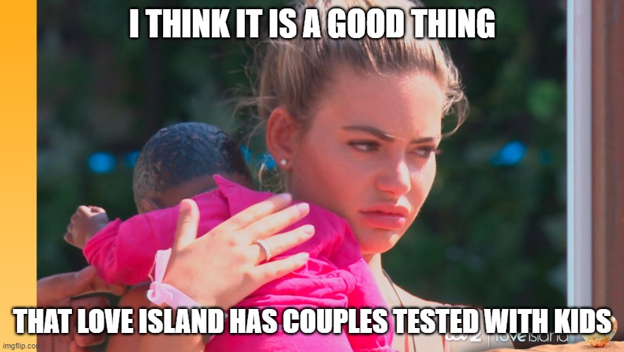 Love Island Dummy | I THINK IT IS A GOOD THING; THAT LOVE ISLAND HAS COUPLES TESTED WITH KIDS | image tagged in love island dummy | made w/ Imgflip meme maker