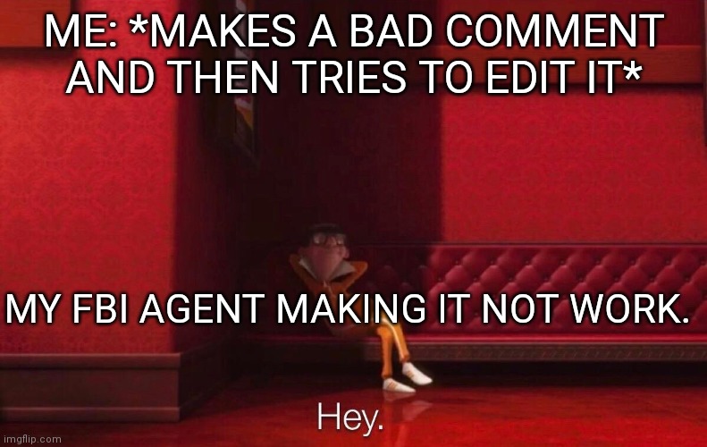 Vector | ME: *MAKES A BAD COMMENT AND THEN TRIES TO EDIT IT*; MY FBI AGENT MAKING IT NOT WORK. | image tagged in vector | made w/ Imgflip meme maker