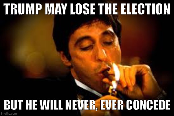 Cringing at the inevitable bickering over the election results regardless of what they are, because Trump is involved. | TRUMP MAY LOSE THE ELECTION BUT HE WILL NEVER, EVER CONCEDE | image tagged in al pacino cigar | made w/ Imgflip meme maker