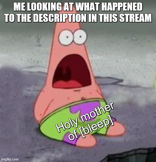 all placed in a strategical location XD | ME LOOKING AT WHAT HAPPENED TO THE DESCRIPTION IN THIS STREAM; Holy mother of [bleep] | image tagged in suprised patrick | made w/ Imgflip meme maker