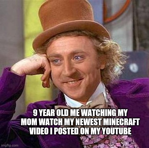 Minecraft YouTube | 9 YEAR OLD ME WATCHING MY MOM WATCH MY NEWEST MINECRAFT VIDEO I POSTED ON MY YOUTUBE | image tagged in memes,creepy condescending wonka,minecraft,youtube,funny,comedy | made w/ Imgflip meme maker