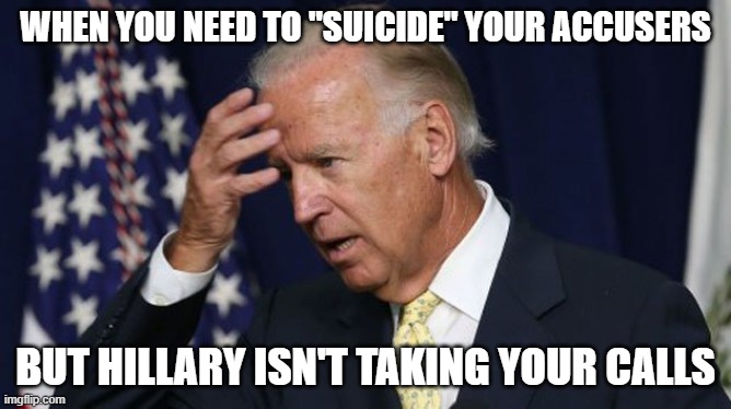 Sorry Joe, but the Clintons only worry about the Clintons. | WHEN YOU NEED TO "SUICIDE" YOUR ACCUSERS; BUT HILLARY ISN'T TAKING YOUR CALLS | image tagged in joe biden worries,bill and hillary clinton,jeffrey epstein,government corruption,politics,funny memes | made w/ Imgflip meme maker