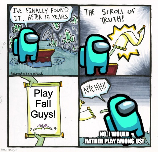 Among Us Is better than Fall Guys | Play Fall Guys! NO, I WOULD RATHER PLAY AMONG US! | image tagged in memes,the scroll of truth | made w/ Imgflip meme maker