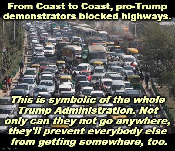 Trump blockage and obstruction. | From Coast to Coast, pro-Trump demonstrators blocked highways. This is symbolic of the whole 
Trump Administration. Not 
only can they not go anywhere, 
they'll prevent everybody else 
from getting somewhere, too. | image tagged in trump,blocked,obstruction,failure | made w/ Imgflip meme maker
