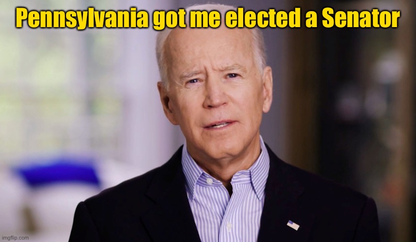Joe Biden 2020 | Pennsylvania got me elected a Senator | image tagged in joe biden 2020 | made w/ Imgflip meme maker