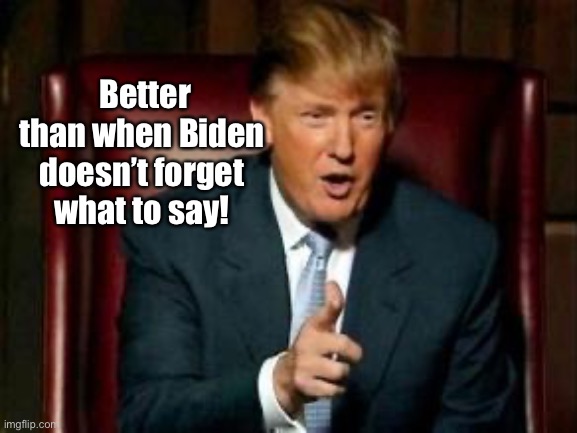 Donald Trump | Better than when Biden doesn’t forget what to say! | image tagged in donald trump | made w/ Imgflip meme maker