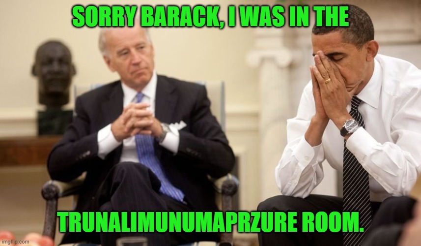 Biden Obama | SORRY BARACK, I WAS IN THE TRUNALIMUNUMAPRZURE ROOM. | image tagged in biden obama | made w/ Imgflip meme maker