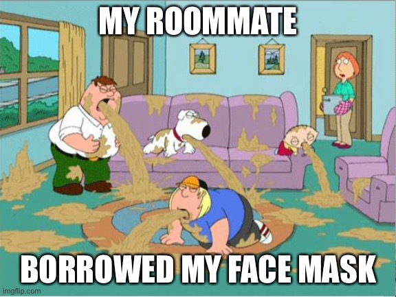 Family Guy Puke |  MY ROOMMATE; BORROWED MY FACE MASK | image tagged in family guy puke,memes,funny,roommates,new normal | made w/ Imgflip meme maker