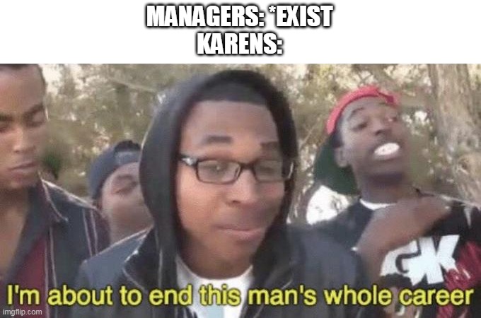 I’m about to end this man’s whole career | MANAGERS: *EXIST
KARENS: | image tagged in i m about to end this man s whole career | made w/ Imgflip meme maker