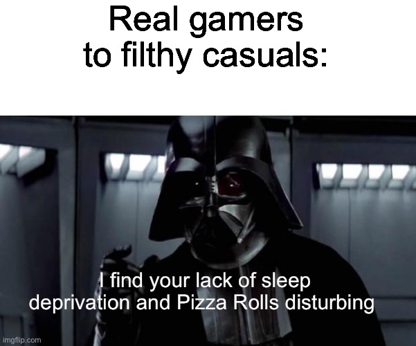 I find your lack of X disturbing | Real gamers to filthy casuals:; I find your lack of sleep deprivation and Pizza Rolls disturbing | image tagged in i find your lack of x disturbing | made w/ Imgflip meme maker