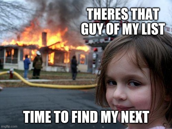 Disaster Girl | THERES THAT GUY OF MY LIST; TIME TO FIND MY NEXT | image tagged in memes,disaster girl | made w/ Imgflip meme maker