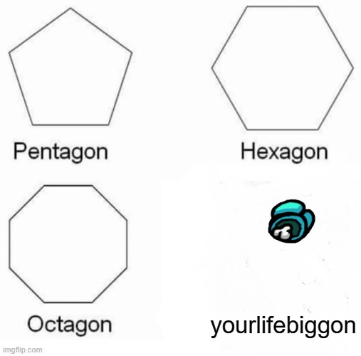 Pentagon Hexagon Octagon Meme | yourlifebiggon | image tagged in memes,pentagon hexagon octagon | made w/ Imgflip meme maker