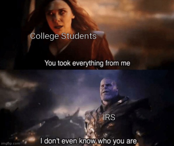 Lmao | College Students; IRS | image tagged in you took everything from me - i don't even know who you are,funny,humor,memes,school,college | made w/ Imgflip meme maker