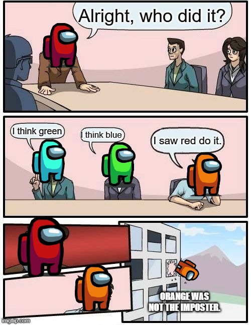 Boardroom Meeting Suggestion | Alright, who did it? I think green; I think blue; I saw red do it. ORANGE WAS NOT THE IMPOSTER. | image tagged in memes,boardroom meeting suggestion | made w/ Imgflip meme maker