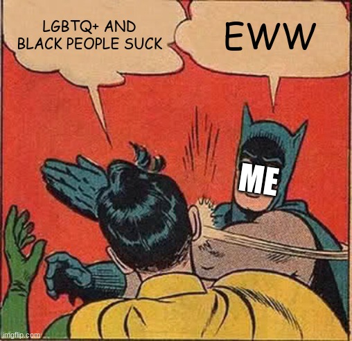 Eww Robin Homophobic and Racist | LGBTQ+ AND BLACK PEOPLE SUCK; EWW; ME | image tagged in memes,batman slapping robin | made w/ Imgflip meme maker