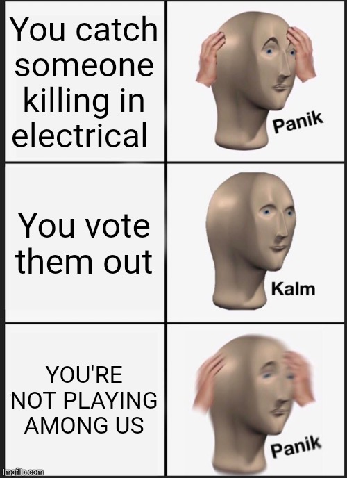 Panik Kalm Panik |  You catch someone killing in electrical; You vote them out; YOU'RE NOT PLAYING AMONG US | image tagged in memes,panik kalm panik | made w/ Imgflip meme maker