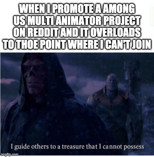 I'm a bit salty ngl | WHEN I PROMOTE A AMONG US MULTI ANIMATOR PROJECT ON REDDIT AND IT OVERLOADS TO THOE POINT WHERE I CAN'T JOIN | image tagged in i guide others to a treasure i cannot possess | made w/ Imgflip meme maker