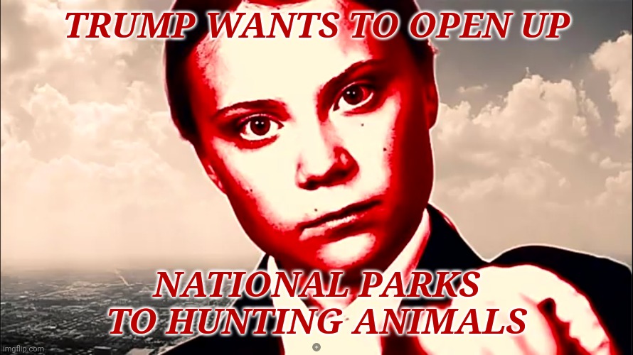 TRUMP WANTS TO OPEN UP NATIONAL PARKS TO HUNTING ANIMALS | image tagged in greta thunberg colorized | made w/ Imgflip meme maker