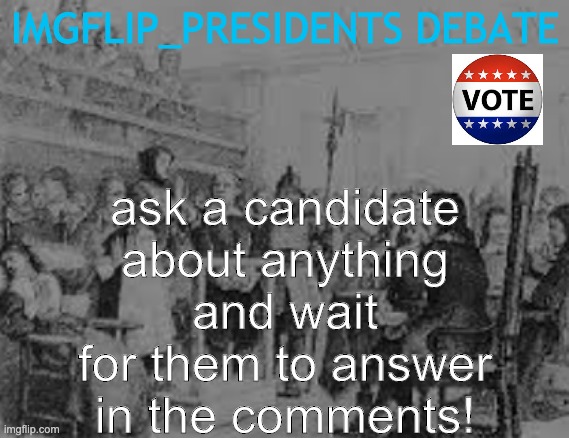 This is more of an unofficial Q&A but here we go | ask a candidate about anything and wait for them to answer in the comments! IMGFLIP_PRESIDENTS DEBATE | image tagged in imgflip politics | made w/ Imgflip meme maker
