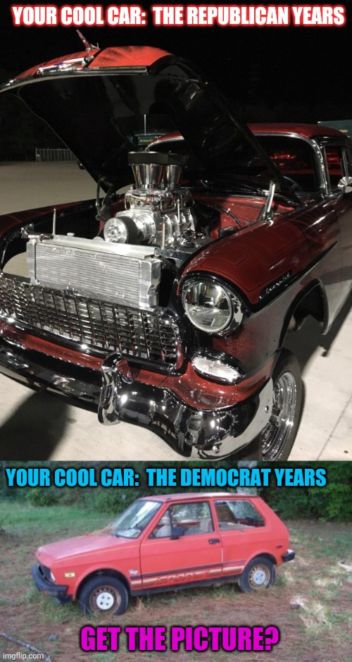 COOL CARS FOR TRUMP 2020 | YOUR COOL CAR:  THE REPUBLICAN YEARS; YOUR COOL CAR:  THE DEMOCRAT YEARS; GET THE PICTURE? | image tagged in vote trump,2020 elections,butthurt liberals | made w/ Imgflip meme maker