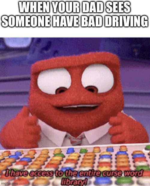 I have to access the entire curse word library | WHEN YOUR DAD SEES SOMEONE HAVE BAD DRIVING | image tagged in i have to access the entire curse word library,funny memes,memes,driving,ok stop reading these tags,lol | made w/ Imgflip meme maker