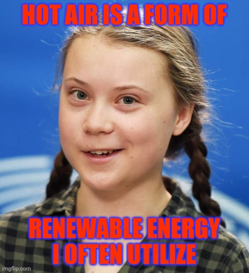 Greta Thunberg | HOT AIR IS A FORM OF RENEWABLE ENERGY I OFTEN UTILIZE | image tagged in greta thunberg | made w/ Imgflip meme maker