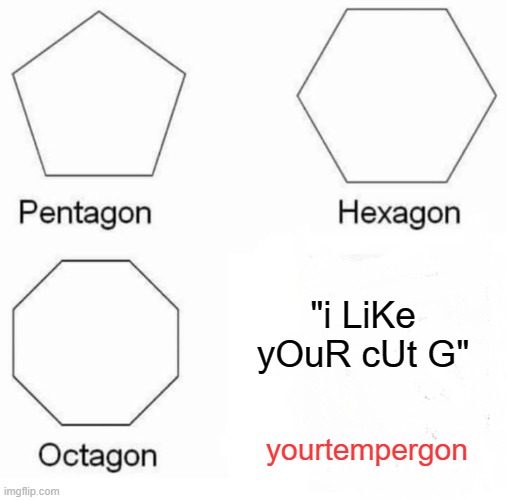 Don't touch my cut G! | "i LiKe yOuR cUt G"; yourtempergon | image tagged in memes,pentagon hexagon octagon | made w/ Imgflip meme maker