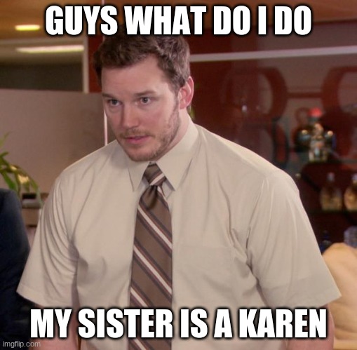Afraid To Ask Andy | GUYS WHAT DO I DO; MY SISTER IS A KAREN | image tagged in memes,afraid to ask andy | made w/ Imgflip meme maker