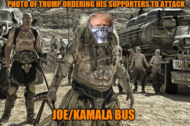 PHOTO OF TRUMP ORDERING HIS SUPPORTERS TO ATTACK; JOE/KAMALA BUS | image tagged in donald trump,trump supporters,mad max | made w/ Imgflip meme maker