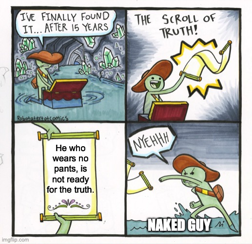 The Scroll Of Truth Meme | He who wears no pants, is not ready for the truth. NAKED GUY | image tagged in memes,the scroll of truth,naked,pants | made w/ Imgflip meme maker