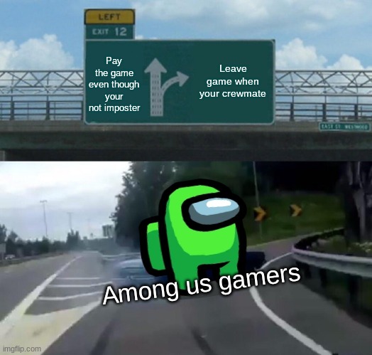 Among us Gamers | Leave game when your crewmate; Pay the game even though your not imposter; Among us gamers | image tagged in memes,left exit 12 off ramp | made w/ Imgflip meme maker
