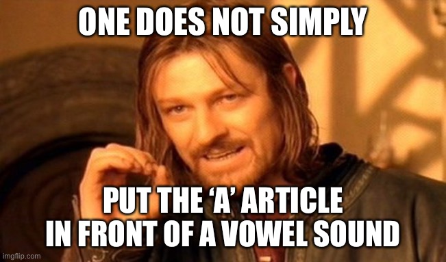 One Does Not Simply Meme | ONE DOES NOT SIMPLY PUT THE ‘A’ ARTICLE IN FRONT OF A VOWEL SOUND | image tagged in memes,one does not simply | made w/ Imgflip meme maker