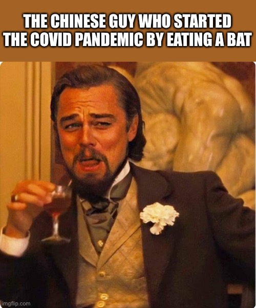 Laughing Leonardo DI Caprio | THE CHINESE GUY WHO STARTED THE COVID PANDEMIC BY EATING A BAT | image tagged in laughing leonardo di caprio | made w/ Imgflip meme maker