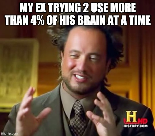 Ancient Aliens | MY EX TRYING 2 USE MORE THAN 4% OF HIS BRAIN AT A TIME | image tagged in memes,ancient aliens | made w/ Imgflip meme maker