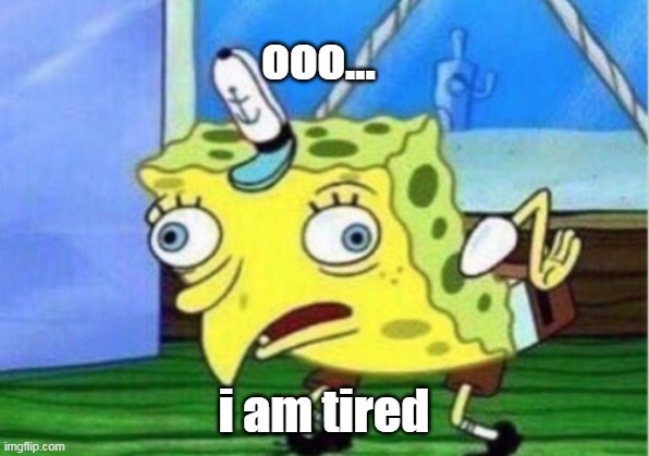 Mocking Spongebob | ooo... i am tired | image tagged in memes,mocking spongebob | made w/ Imgflip meme maker