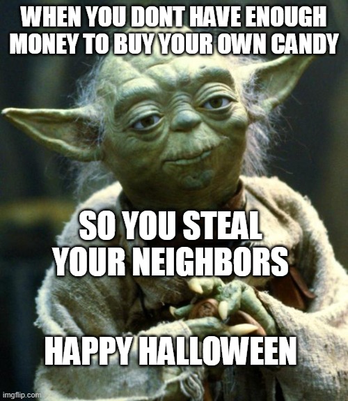 Star Wars Yoda | WHEN YOU DONT HAVE ENOUGH MONEY TO BUY YOUR OWN CANDY; SO YOU STEAL YOUR NEIGHBORS; HAPPY HALLOWEEN | image tagged in memes,star wars yoda | made w/ Imgflip meme maker