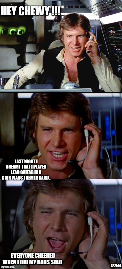 Hans Solo | HEY CHEWY !!! LAST NIGHT I DREAMT THAT I PLAYED LEAD GUITAR IN A STAR WARS THEMED BAND.. EVERYONE CHEERED WHEN I DID MY HANS SOLO; GF 2020 | image tagged in bad pun han solo,lead guitar | made w/ Imgflip meme maker